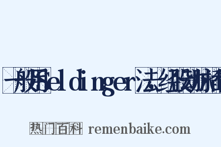 一般用Seldinger法，经股动脉插管是什么意思的图片